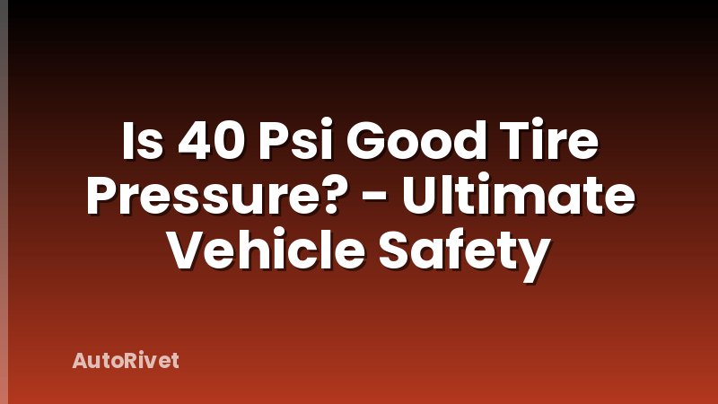 Is 40 Psi Good Tire Pressure? - Ultimate Vehicle Safety