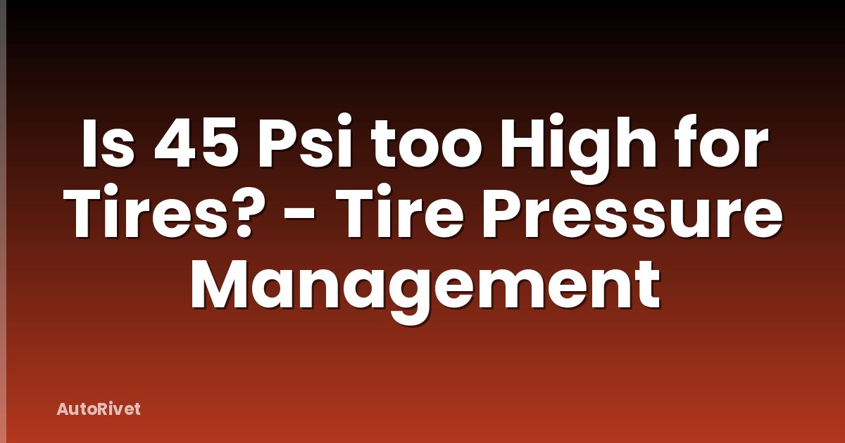 Is 45 Psi too High for Tires? - Tire Pressure Management