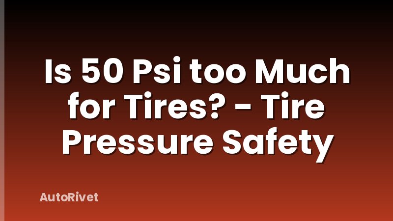Is 50 Psi too Much for Tires? - Tire Pressure Safety