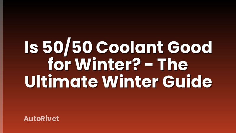 Is 50/50 Coolant Good for Winter? - The Ultimate Winter Guide