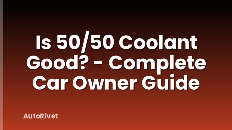 Is 50/50 Coolant Good? - Complete Car Owner Guide