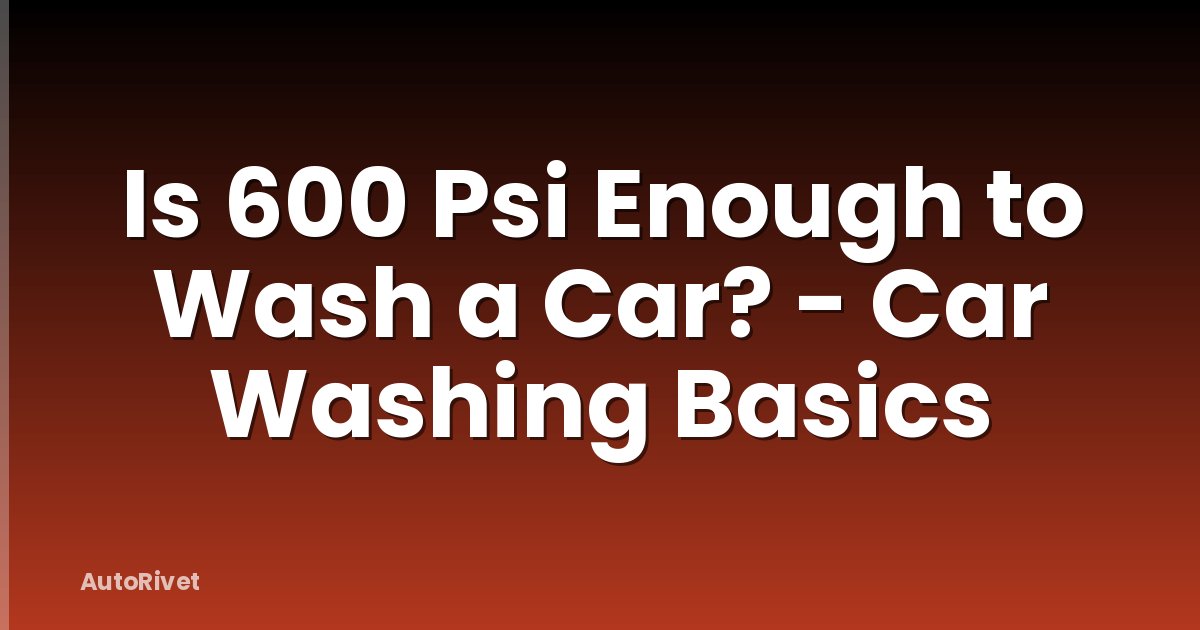 Is 600 Psi Enough to Wash a Car? - Car Washing Basics
