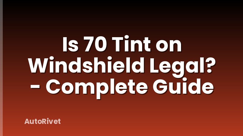 Is 70 Tint on Windshield Legal? - Complete Guide