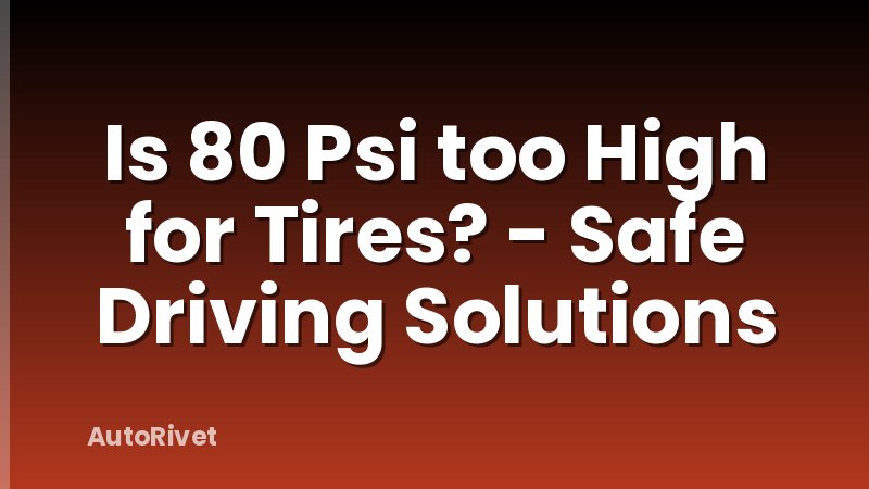 Is 80 Psi too High for Tires? - Safe Driving Solutions