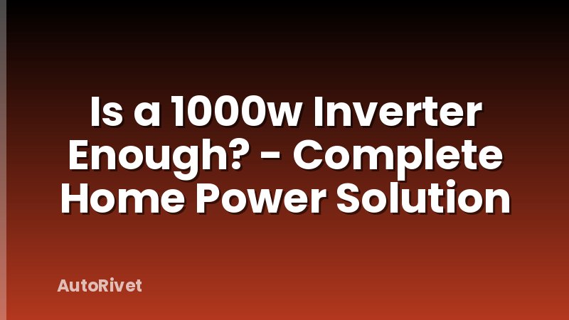 Is a 1000w Inverter Enough? - Complete Home Power Solution