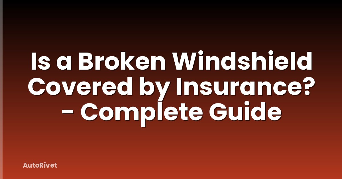 Is a Broken Windshield Covered by Insurance? - Complete Guide