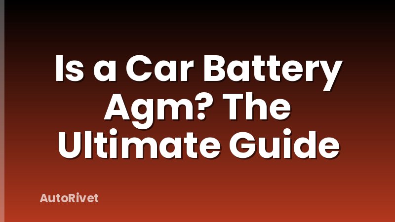 Is a Car Battery Agm? The Ultimate Guide