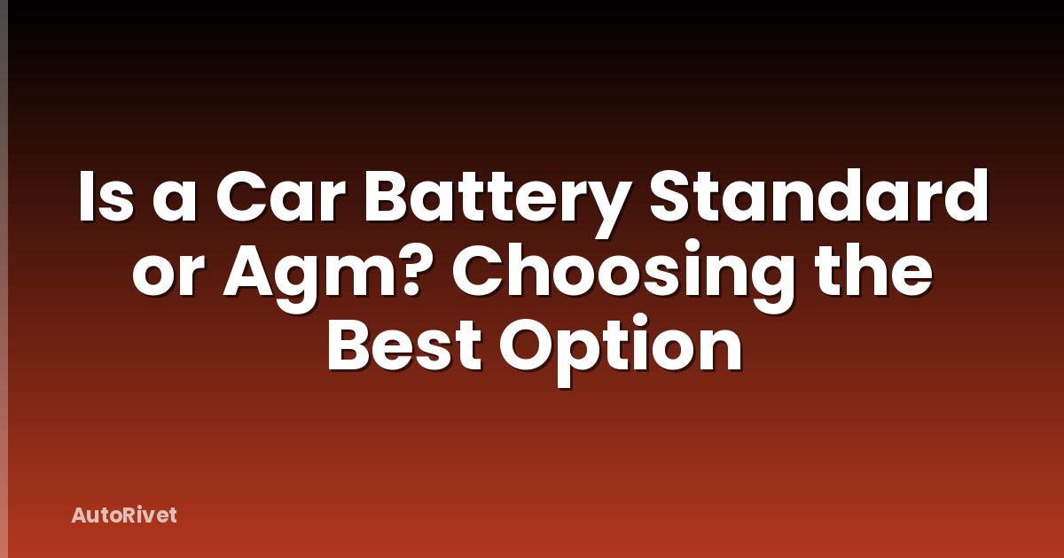 Is a Car Battery Standard or Agm? Choosing the Best Option