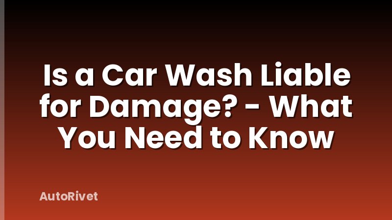 Is a Car Wash Liable for Damage? - What You Need to Know