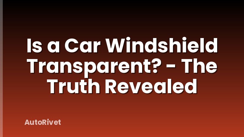 Is a Car Windshield Transparent? - The Truth Revealed