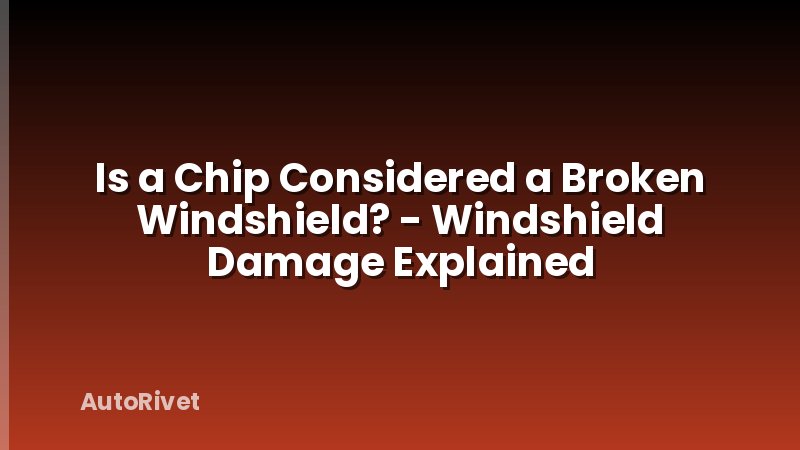 Is a Chip Considered a Broken Windshield? - Windshield Damage Explained