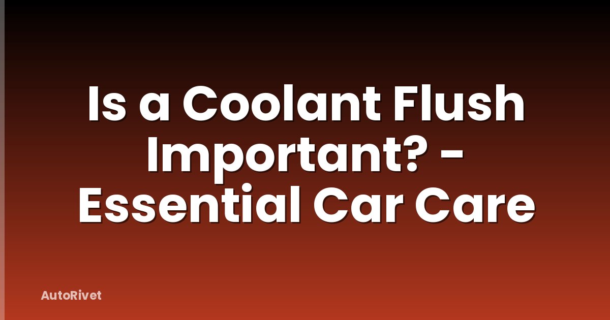 Is a Coolant Flush Important? - Essential Car Care