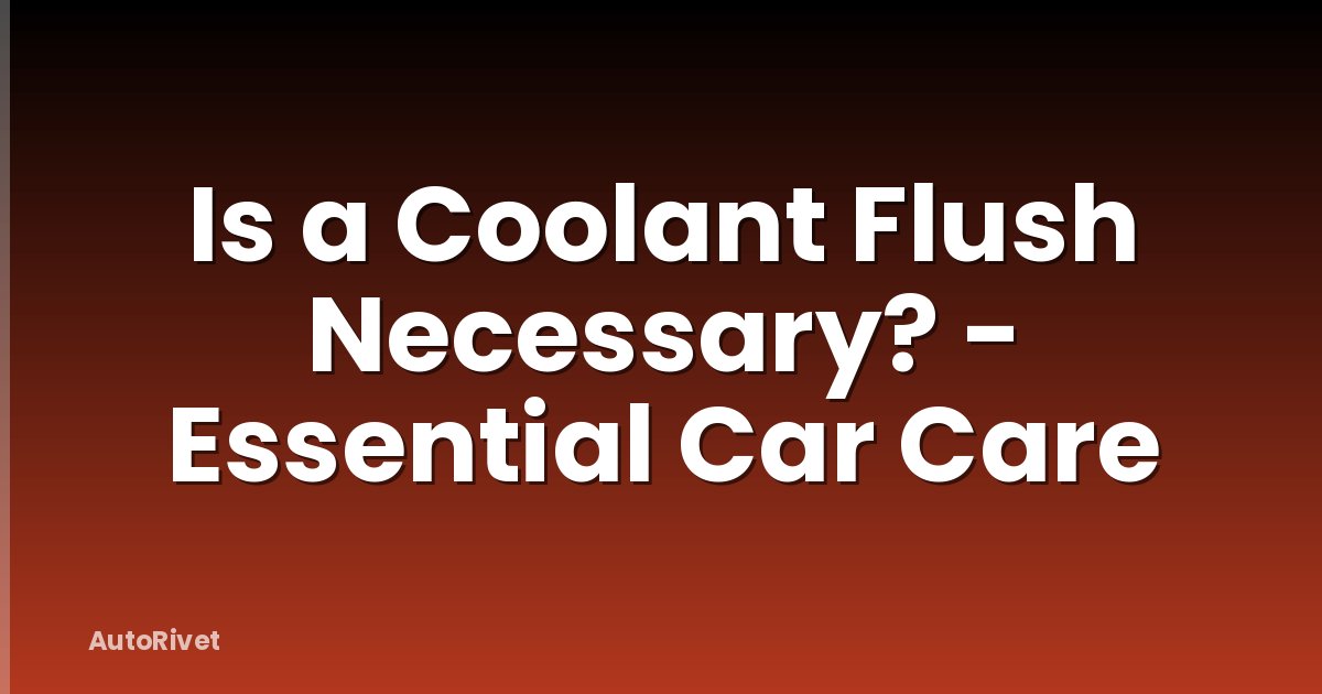 Is a Coolant Flush Necessary? - Essential Car Care