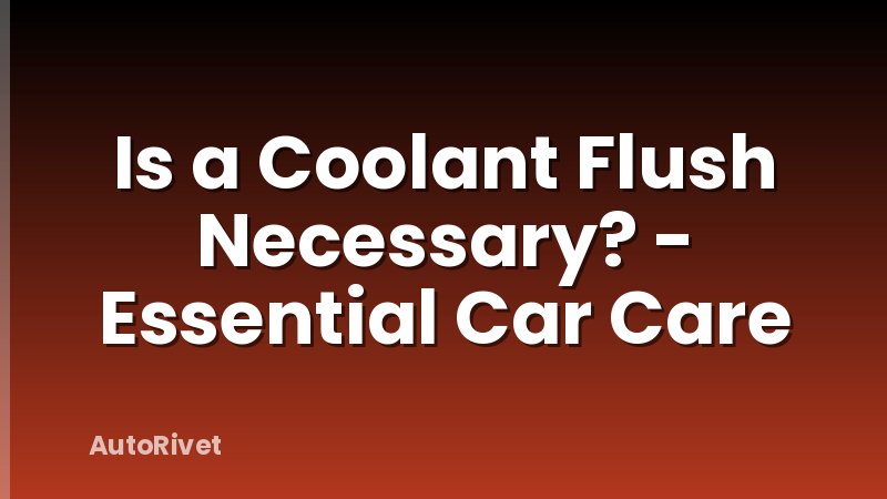 Is a Coolant Flush Necessary? - Essential Car Care