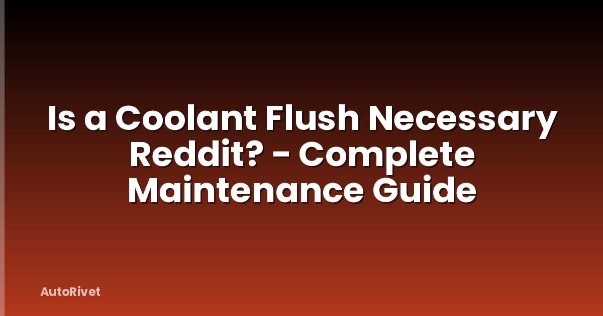 Is a Coolant Flush Necessary Reddit? - Complete Maintenance Guide