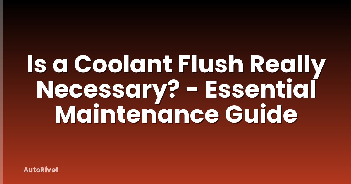 Is a Coolant Flush Really Necessary? - Essential Maintenance Guide