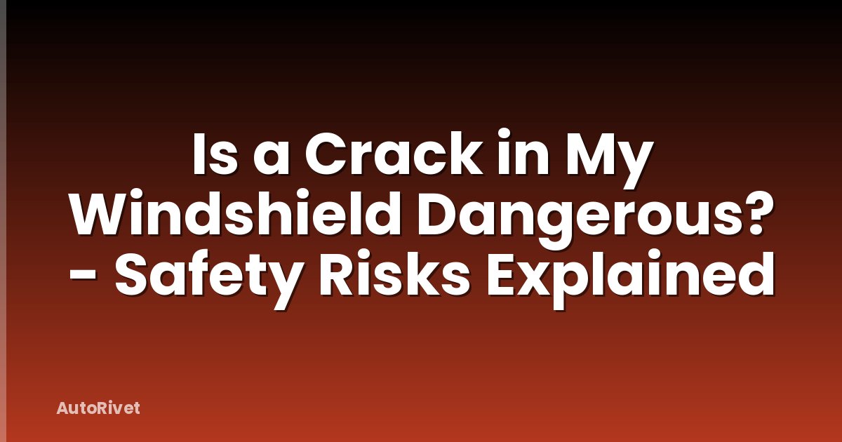 Is a Crack in My Windshield Dangerous? - Safety Risks Explained