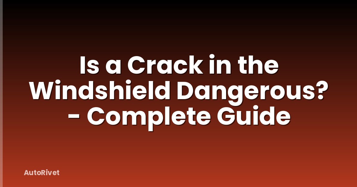 Is a Crack in the Windshield Dangerous? - Complete Guide