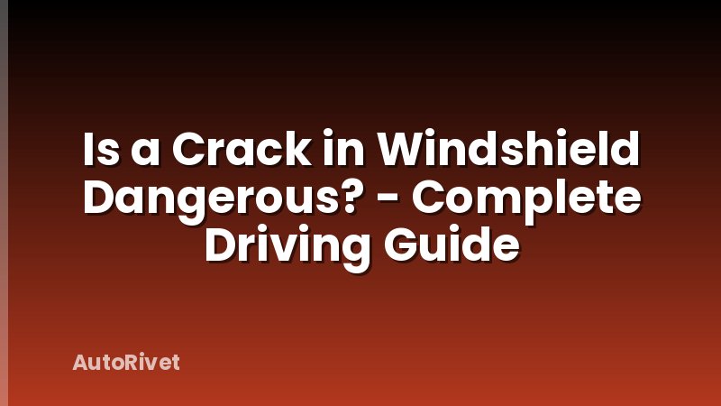 Is a Crack in Windshield Dangerous? - Complete Driving Guide