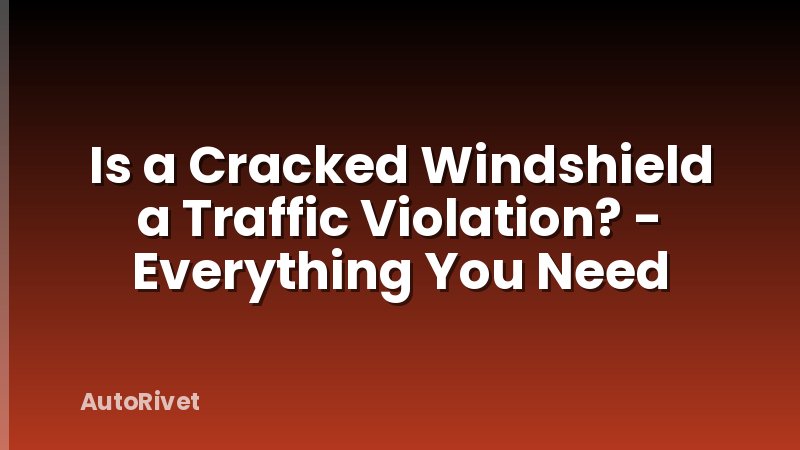 Is a Cracked Windshield a Traffic Violation? - Everything You Need