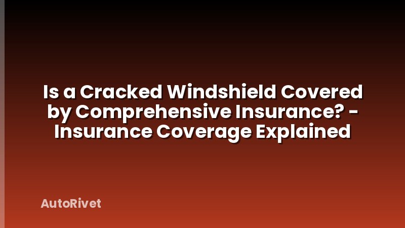 Is a Cracked Windshield Covered by Comprehensive Insurance? - Insurance Coverage Explained