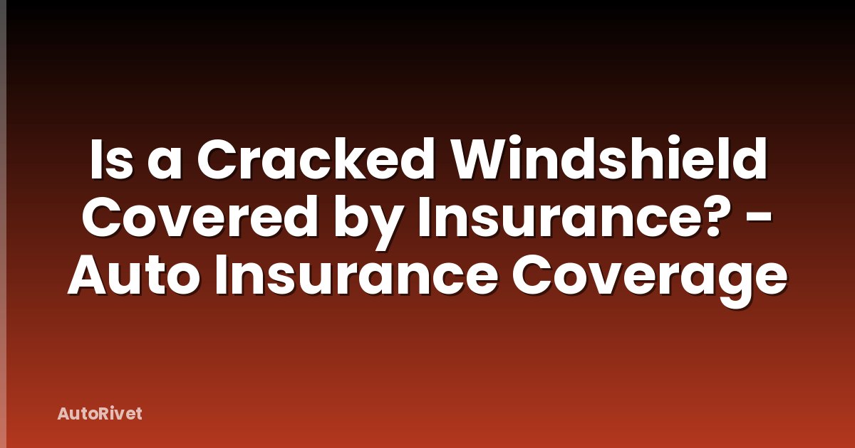 Is a Cracked Windshield Covered by Insurance? - Auto Insurance Coverage