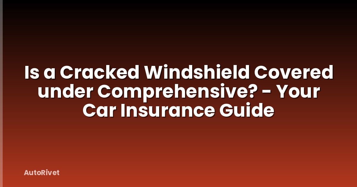 Is a Cracked Windshield Covered under Comprehensive? - Your Car Insurance Guide