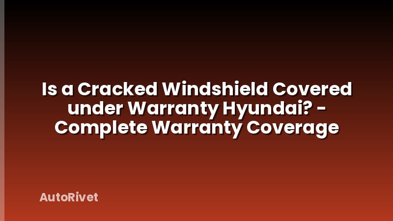Is a Cracked Windshield Covered under Warranty Hyundai? - Complete Warranty Coverage