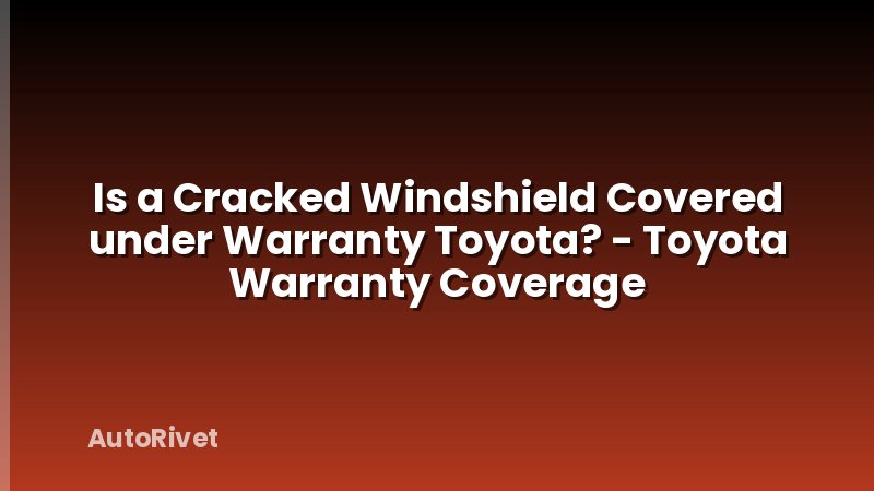 Is a Cracked Windshield Covered under Warranty Toyota? - Toyota Warranty Coverage