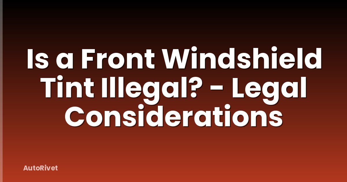 Is a Front Windshield Tint Illegal? - Legal Considerations