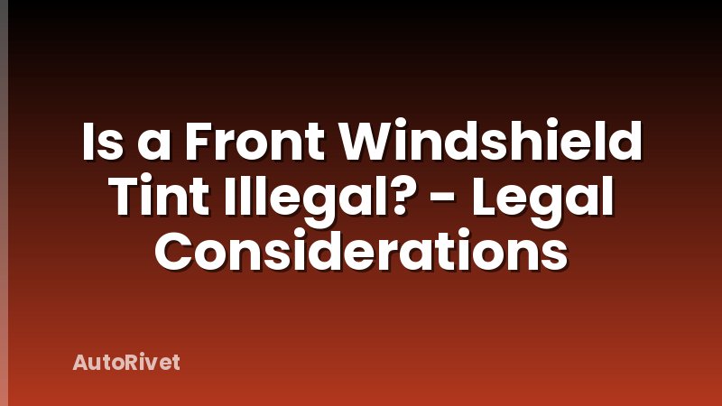 Is a Front Windshield Tint Illegal? - Legal Considerations
