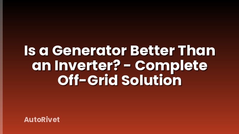 Is a Generator Better Than an Inverter? - Complete Off-Grid Solution