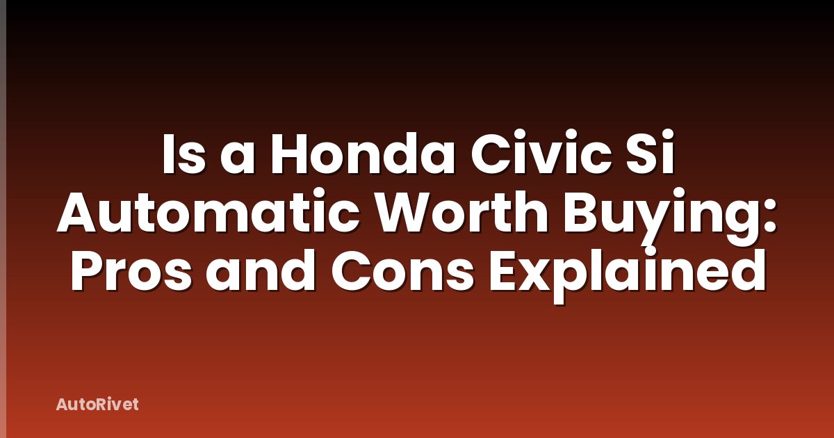 Is a Honda Civic Si Automatic Worth Buying: Pros and Cons Explained