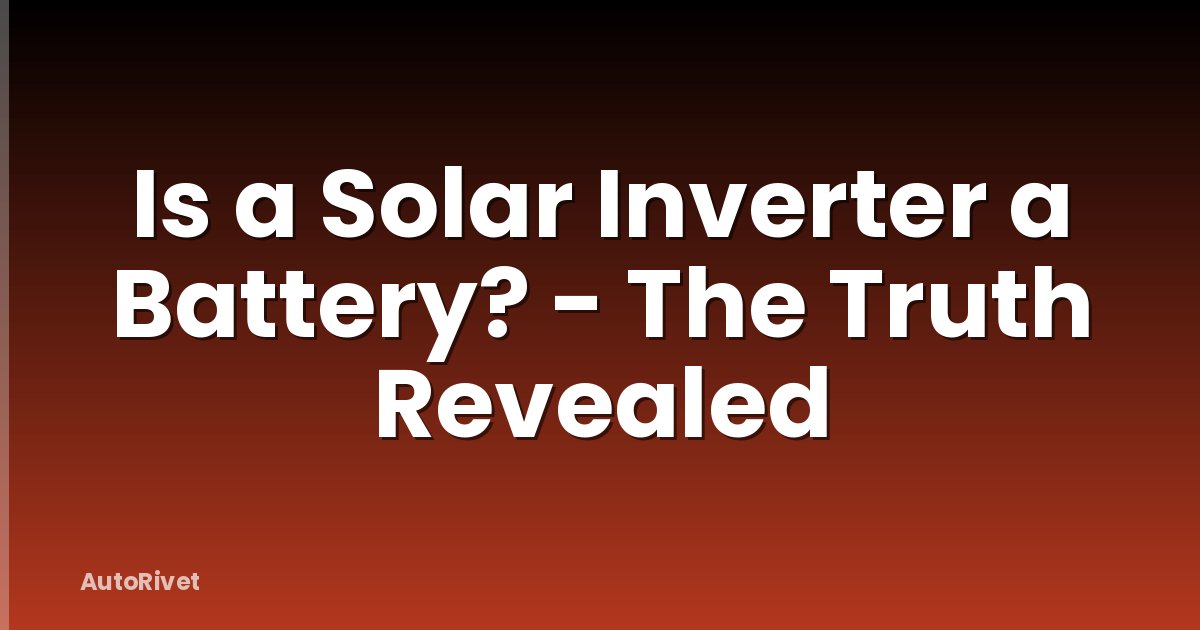 Is a Solar Inverter a Battery? - The Truth Revealed