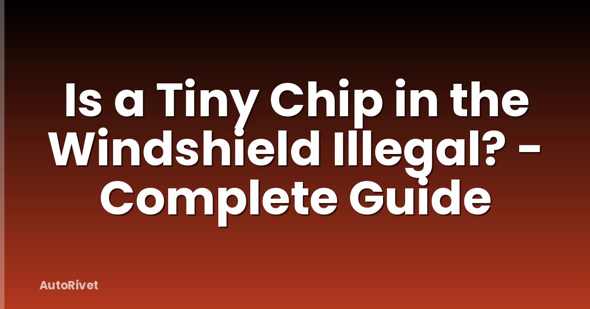 Is a Tiny Chip in the Windshield Illegal? - Complete Guide