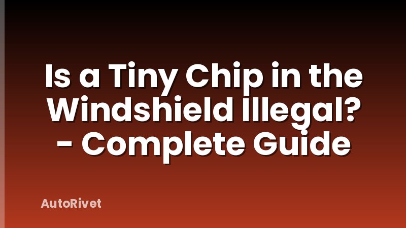 Is a Tiny Chip in the Windshield Illegal? - Complete Guide