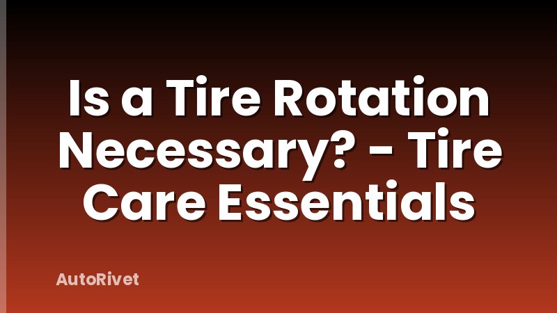 Is a Tire Rotation Necessary? - Tire Care Essentials