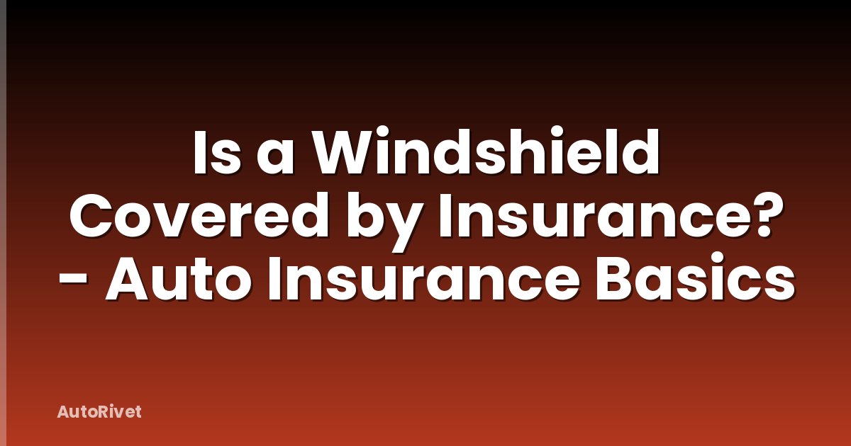 Is a Windshield Covered by Insurance? - Auto Insurance Basics