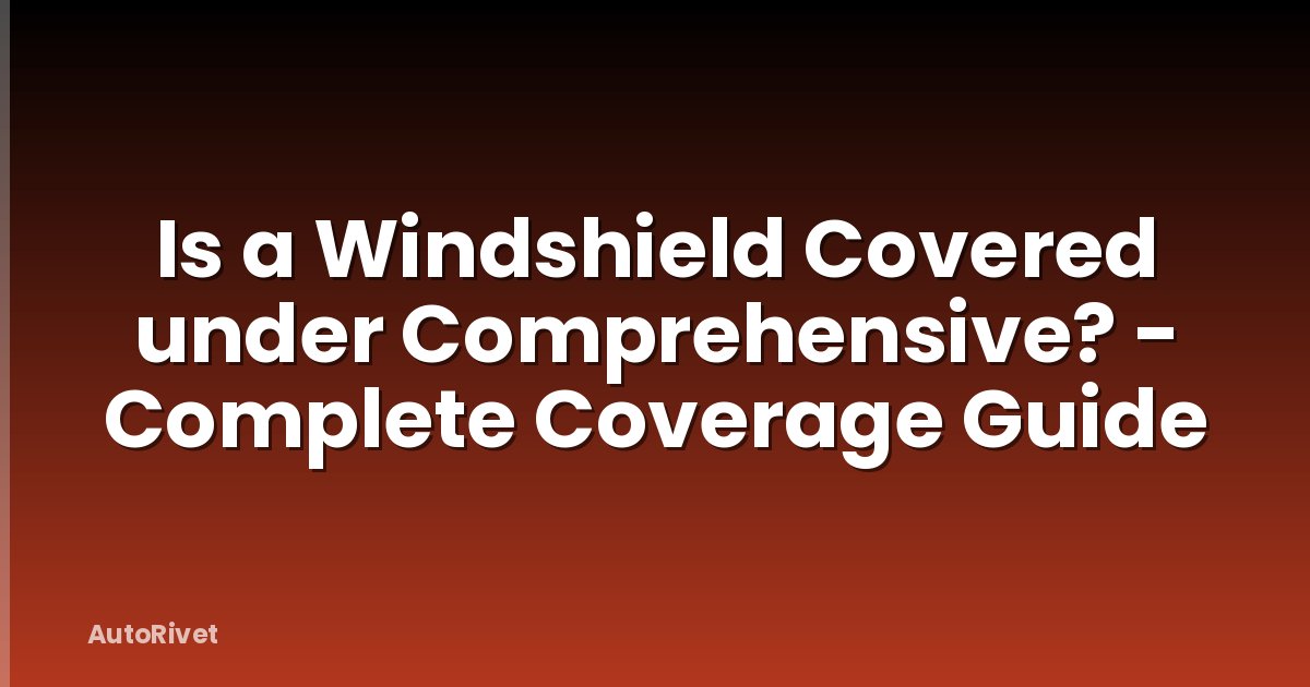 Is a Windshield Covered under Comprehensive? - Complete Coverage Guide