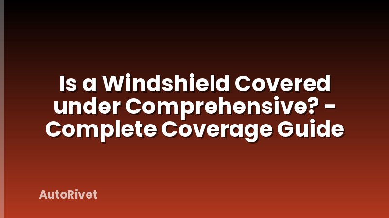 Is a Windshield Covered under Comprehensive? - Complete Coverage Guide