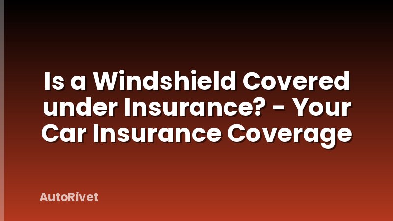 Is a Windshield Covered under Insurance? - Your Car Insurance Coverage
