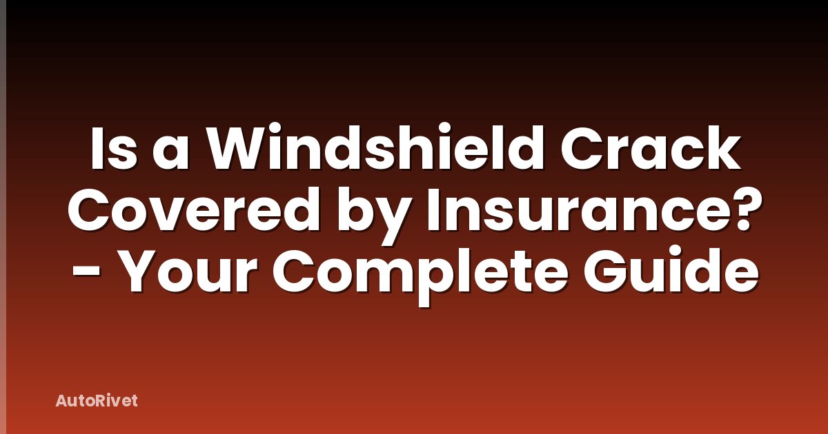 Is a Windshield Crack Covered by Insurance? - Your Complete Guide