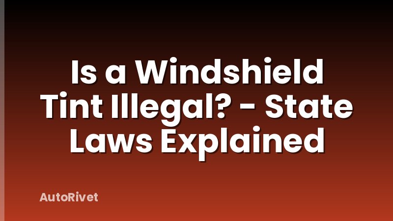 Is a Windshield Tint Illegal? - State Laws Explained