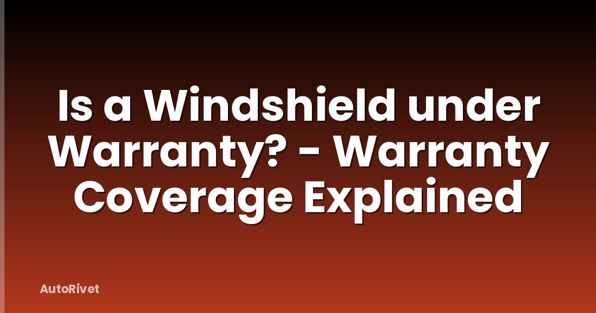 Is a Windshield under Warranty? - Warranty Coverage Explained