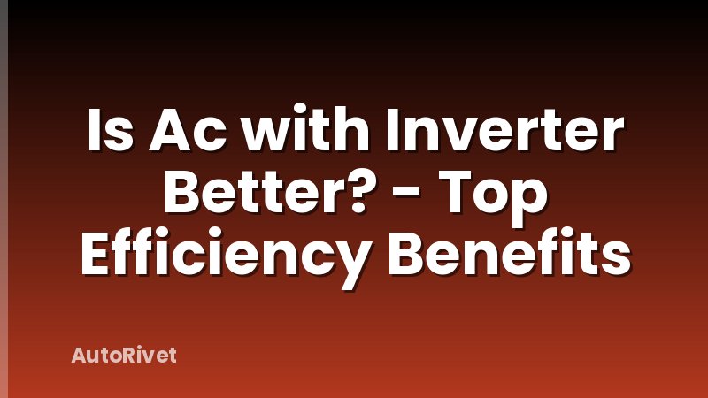 Is Ac with Inverter Better? - Top Efficiency Benefits