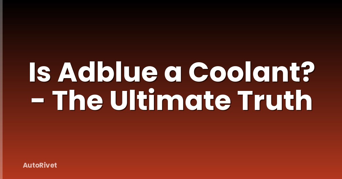 Is Adblue a Coolant? - The Ultimate Truth