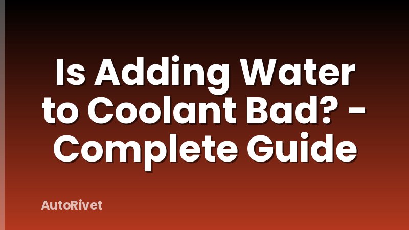 Is Adding Water to Coolant Bad? - Complete Guide