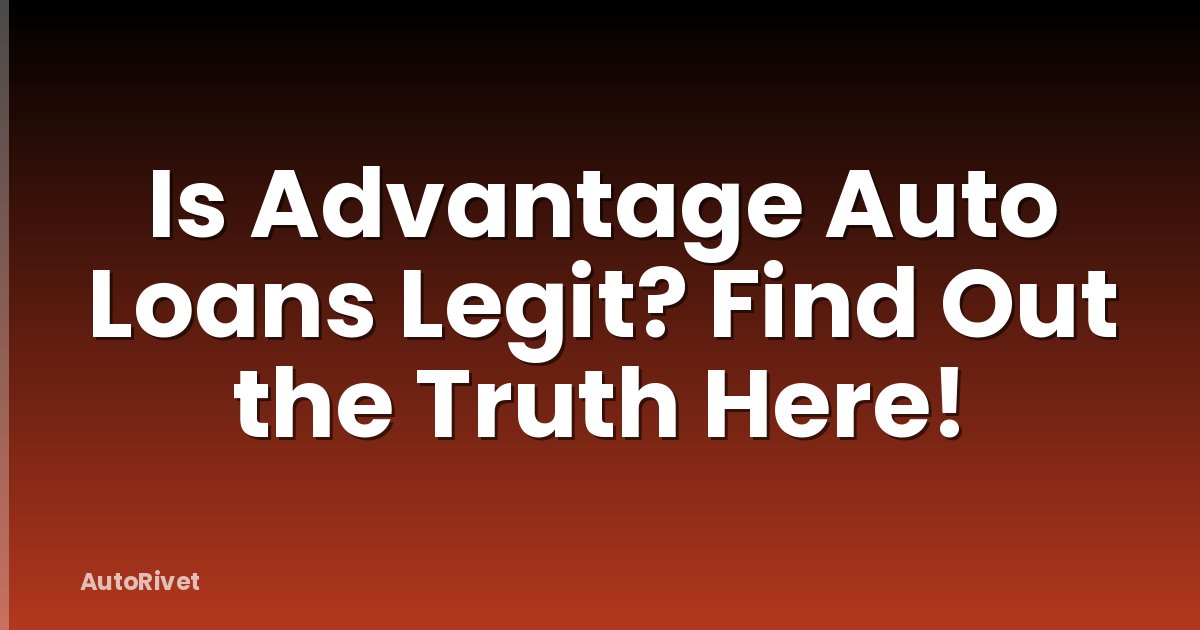 Is Advantage Auto Loans Legit? Find Out the Truth Here!