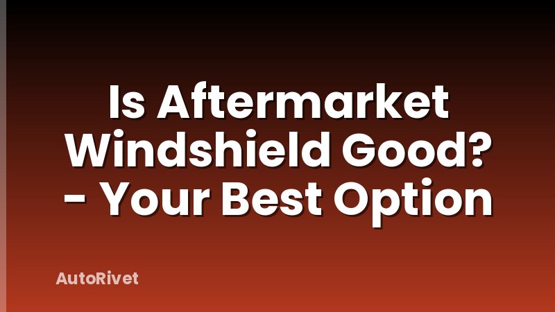 Is Aftermarket Windshield Good? - Your Best Option