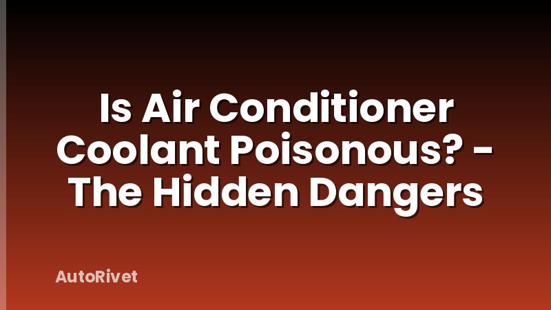 Is Air Conditioner Coolant Poisonous? - The Hidden Dangers